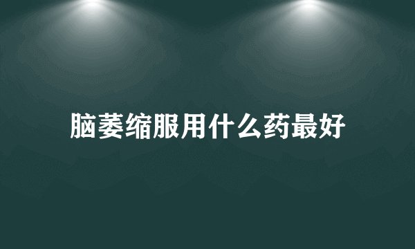 脑萎缩服用什么药最好