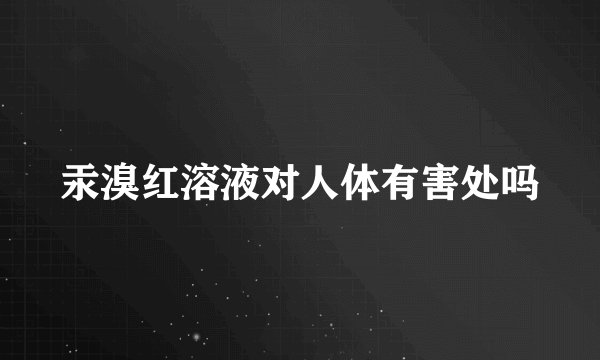 汞溴红溶液对人体有害处吗