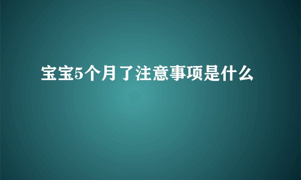 宝宝5个月了注意事项是什么