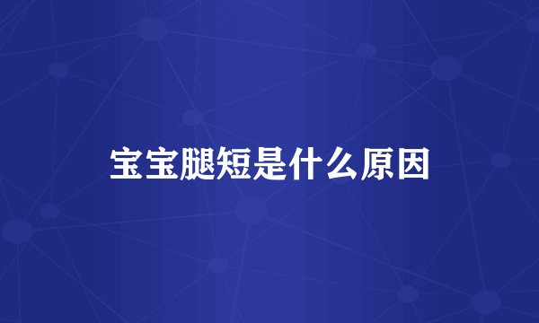 宝宝腿短是什么原因
