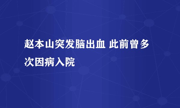赵本山突发脑出血 此前曾多次因病入院