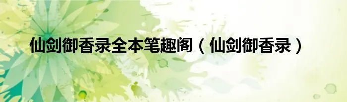 仙剑御香录全本笔趣阁（仙剑御香录）