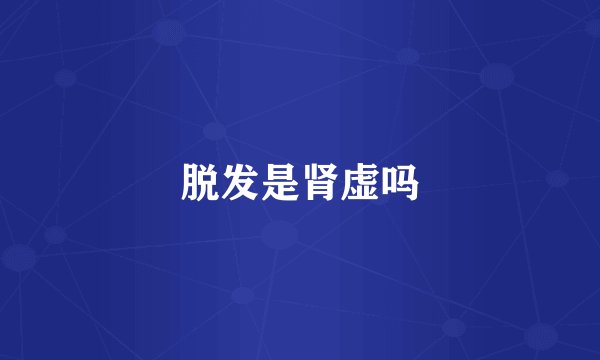 脱发是肾虚吗