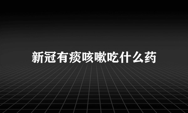 新冠有痰咳嗽吃什么药