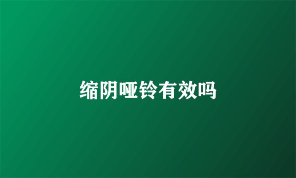 缩阴哑铃有效吗