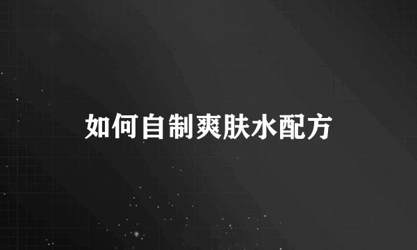 如何自制爽肤水配方