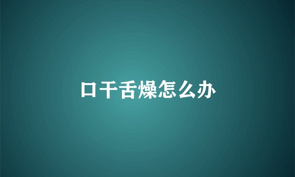 口干舌燥怎么办