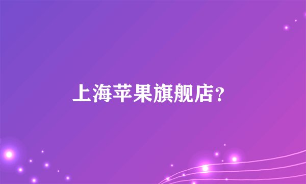 上海苹果旗舰店？