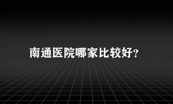 南通医院哪家比较好？