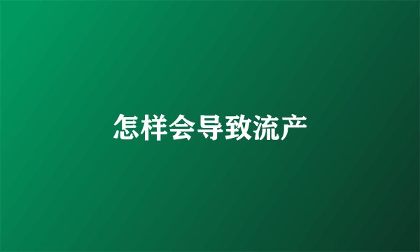 怎样会导致流产