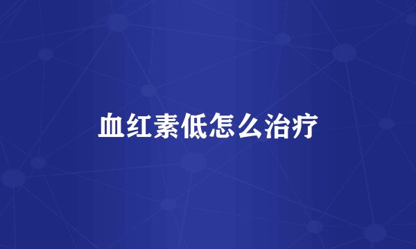 血红素低怎么治疗