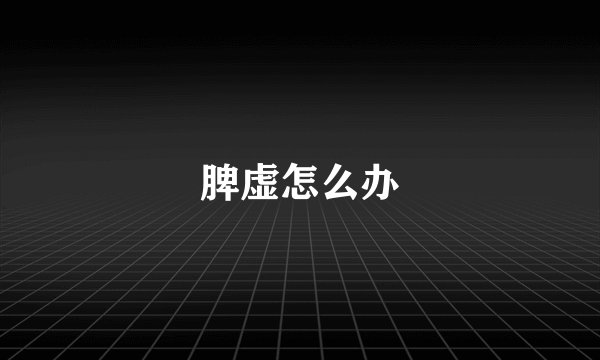 脾虚怎么办