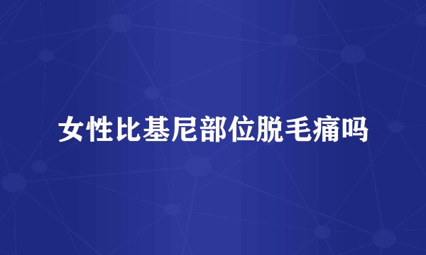 女性比基尼部位脱毛痛吗
