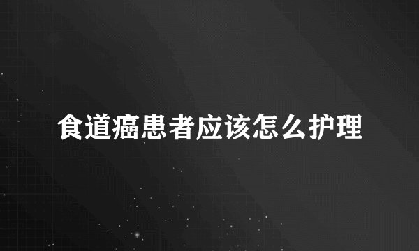 食道癌患者应该怎么护理