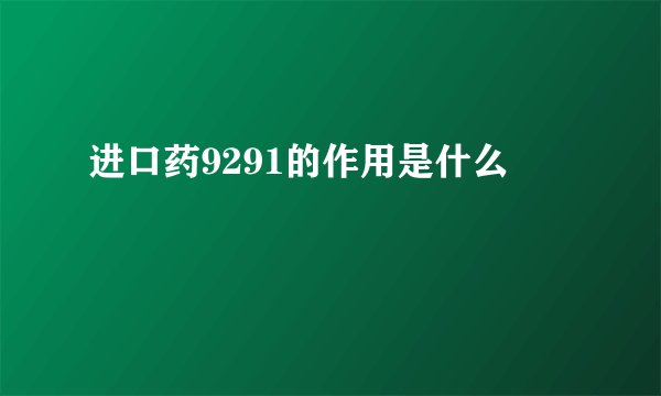 进口药9291的作用是什么