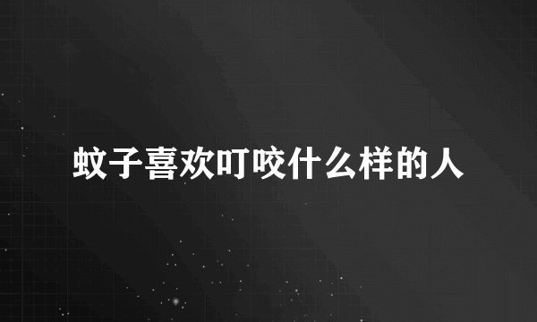 蚊子喜欢叮咬什么样的人