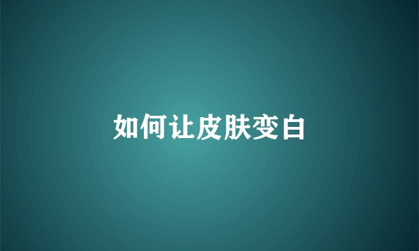 如何让皮肤变白