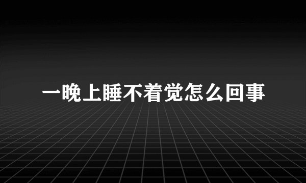 一晚上睡不着觉怎么回事