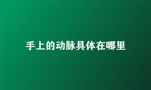 手上的动脉具体在哪里