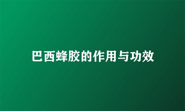 巴西蜂胶的作用与功效