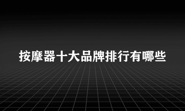 按摩器十大品牌排行有哪些