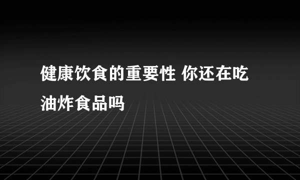 健康饮食的重要性 你还在吃油炸食品吗