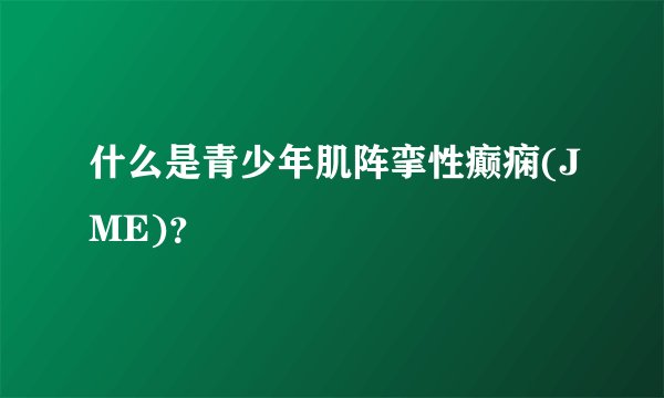 什么是青少年肌阵挛性癫痫(JME)？