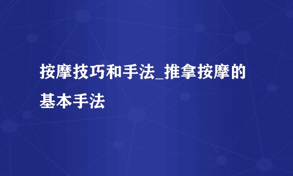 按摩技巧和手法_推拿按摩的基本手法