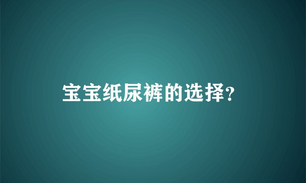 宝宝纸尿裤的选择？