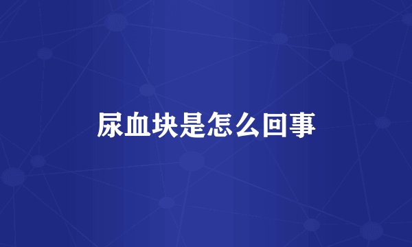 尿血块是怎么回事
