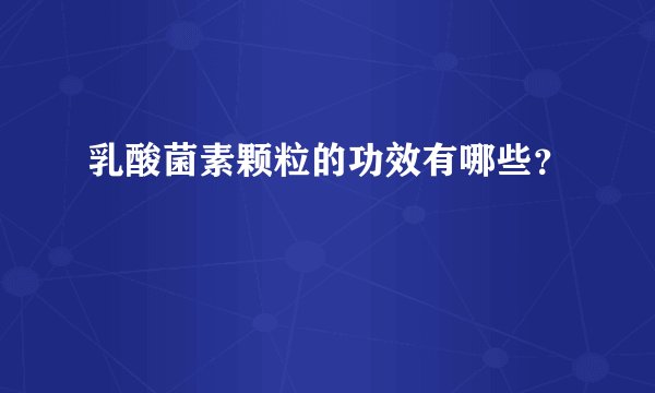 乳酸菌素颗粒的功效有哪些？