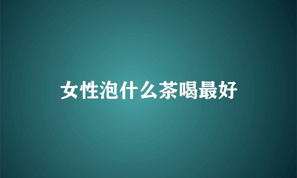 女性泡什么茶喝最好