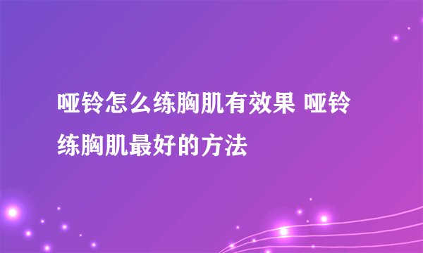 哑铃怎么练胸肌有效果 哑铃练胸肌最好的方法