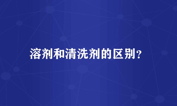 溶剂和清洗剂的区别？
