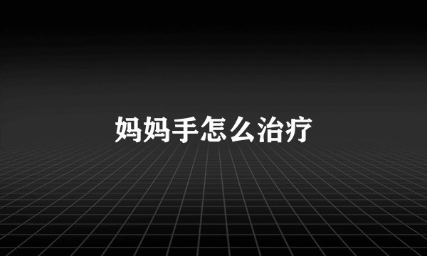 妈妈手怎么治疗