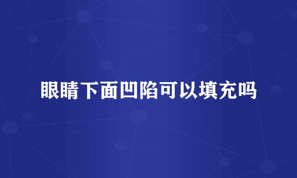 眼睛下面凹陷可以填充吗
