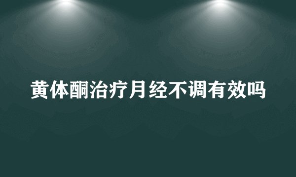 黄体酮治疗月经不调有效吗