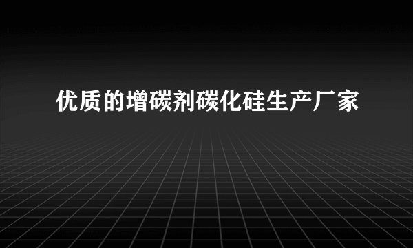 优质的增碳剂碳化硅生产厂家