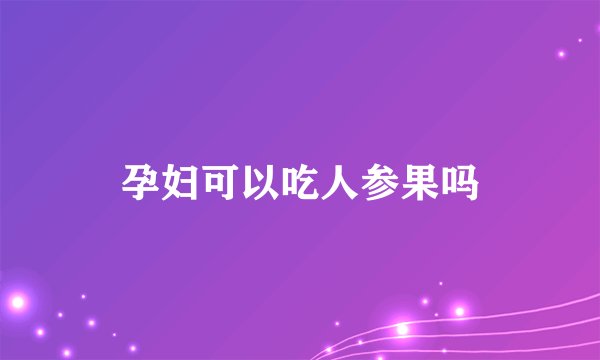 孕妇可以吃人参果吗