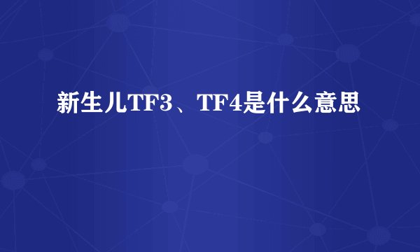 新生儿TF3、TF4是什么意思