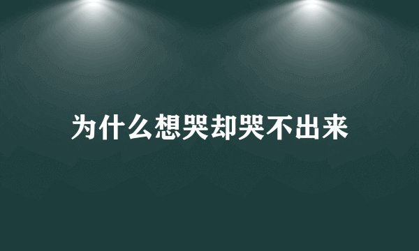 为什么想哭却哭不出来