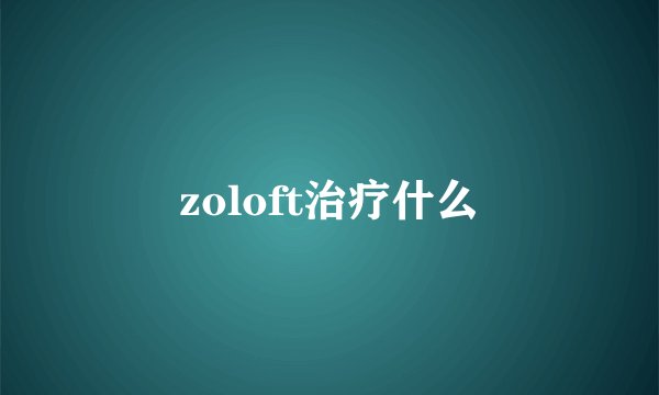 zoloft治疗什么