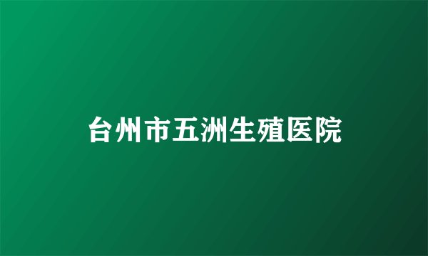 台州市五洲生殖医院