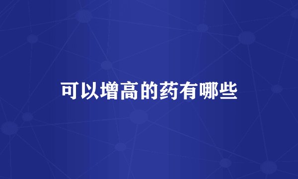 可以增高的药有哪些