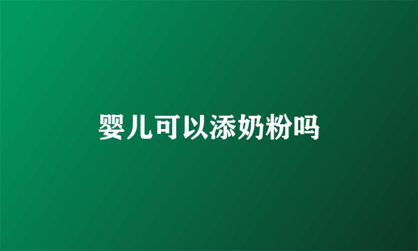 婴儿可以添奶粉吗