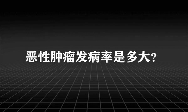 恶性肿瘤发病率是多大？