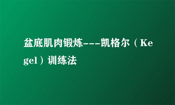盆底肌肉锻炼---凯格尔（Kegel）训练法