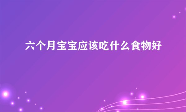 六个月宝宝应该吃什么食物好