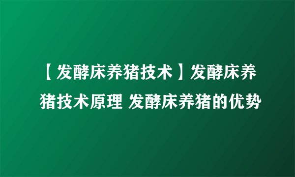 【发酵床养猪技术】发酵床养猪技术原理 发酵床养猪的优势