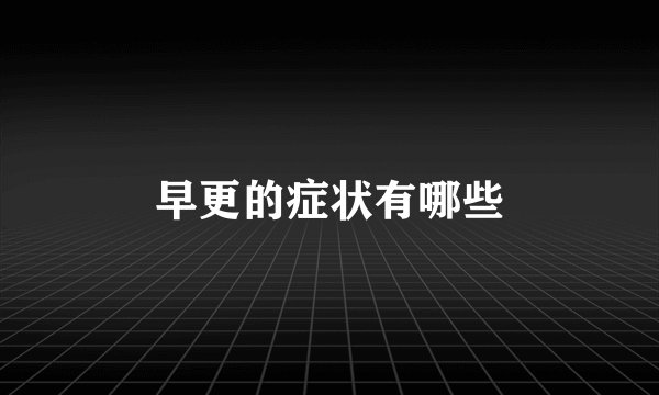 早更的症状有哪些